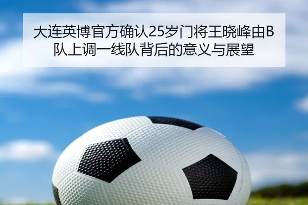 大连英博官方确认25岁门将王晓峰由B队上调一线队背后的意义与展望